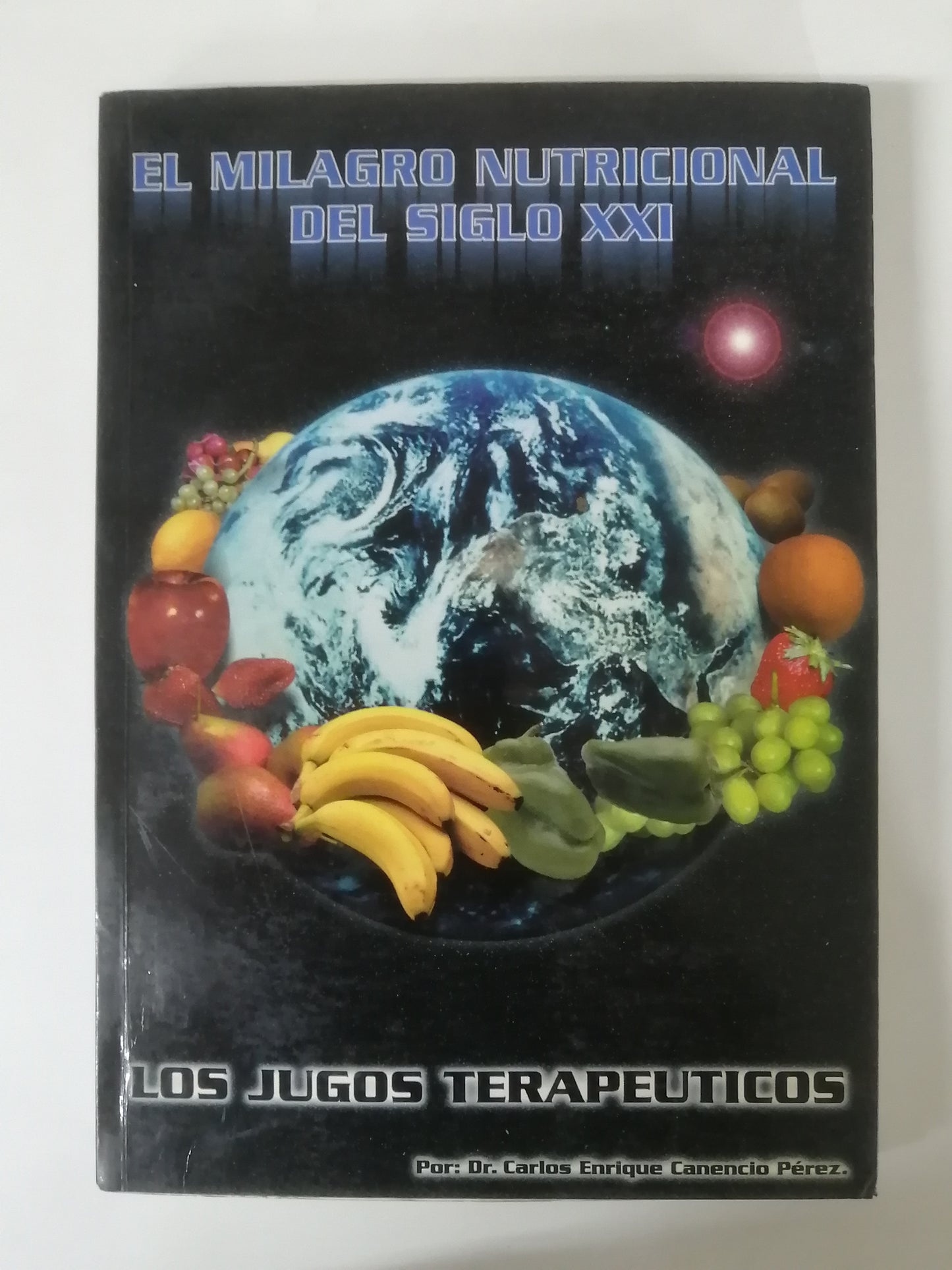 EL MILAGRO NUTRICIONAL DEL SIGLO XXI - LOS JUGOS TERAPÉUTICOS - CARLOS ENRIQUE CANENCIO PÉREZ