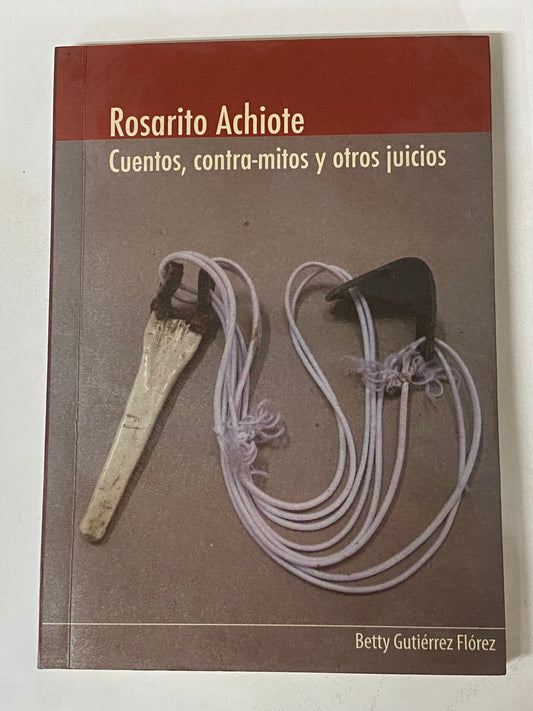 ROSARITO ACHIOTE CUENTOS, CONTRA-MITOS Y OTROS JUICIOS- BETTY GUTIERREZ FLOREZ