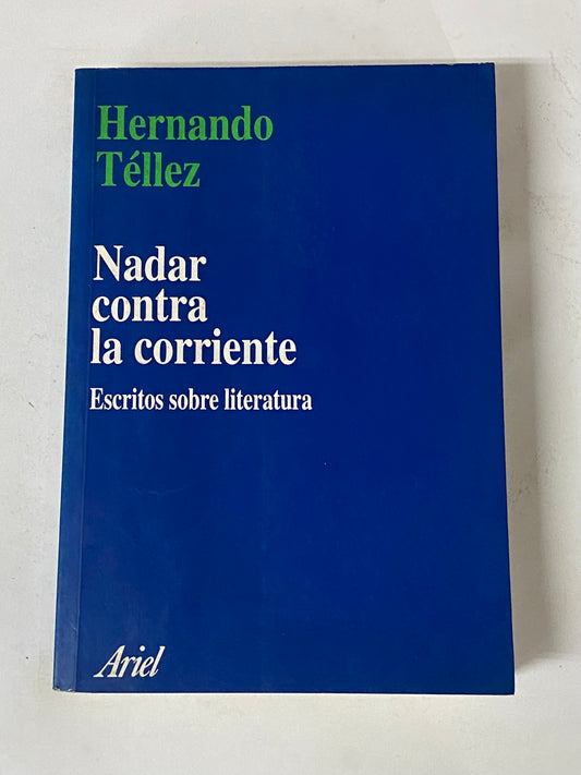 NADAR CONTRA LA CORRIENTE ESCRITOS SOBRE LA LITERATURA- HERNANDO TELLEZ